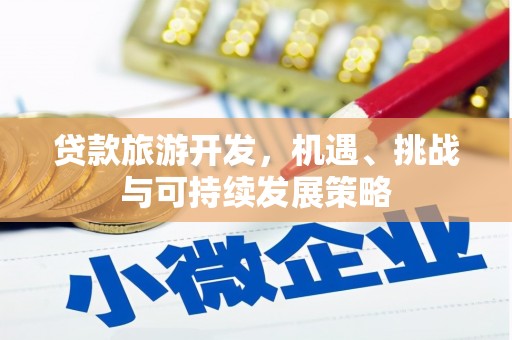 厚街贷款旅游开发，机遇、挑战与可持续发展策略
