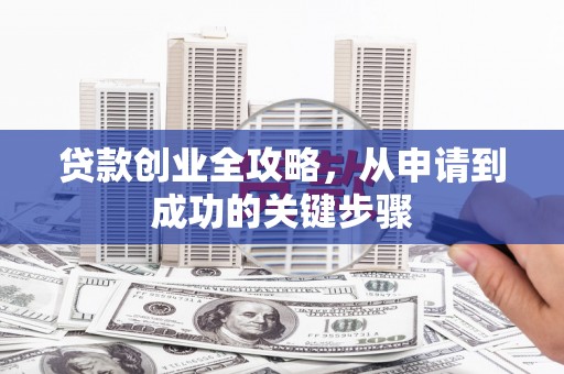 厚街贷款创业全攻略，从申请到成功的关键步骤
