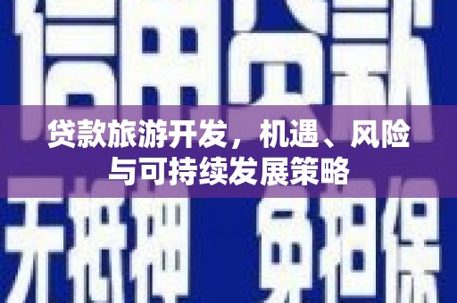 厚街贷款旅游开发，机遇、风险与可持续发展策略