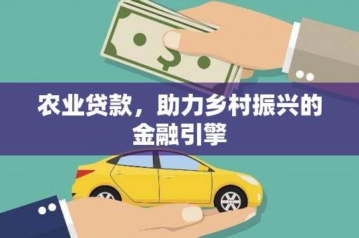 厚街农业贷款，助力乡村振兴的金融引擎