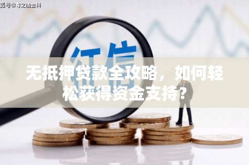 厚街无抵押贷款全攻略，如何轻松获得资金支持？