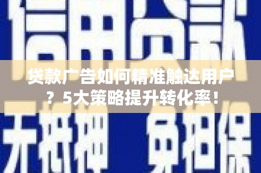 厚街贷款广告如何精准触达用户？5大策略提升转化率！