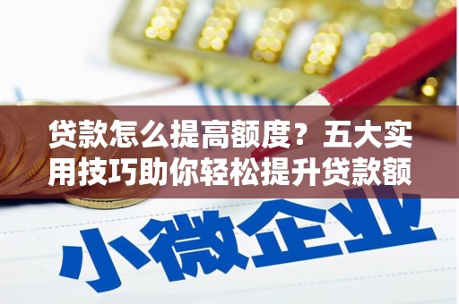 厚街贷款怎么提高额度？五大实用技巧助你轻松提升贷款额度