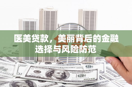 厚街医美贷款，美丽背后的金融选择与风险防范