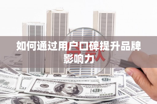 厚街如何通过用户口碑提升品牌影响力