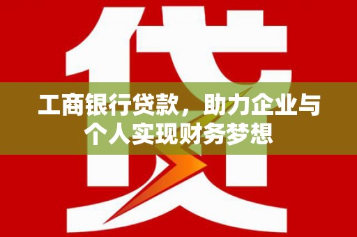 厚街工商银行贷款，助力企业与个人实现财务梦想