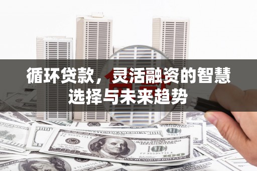 厚街循环贷款，灵活融资的智慧选择与未来趋势