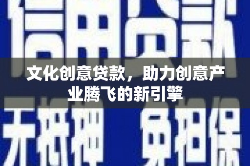 厚街文化创意贷款，助力创意产业腾飞的新引擎