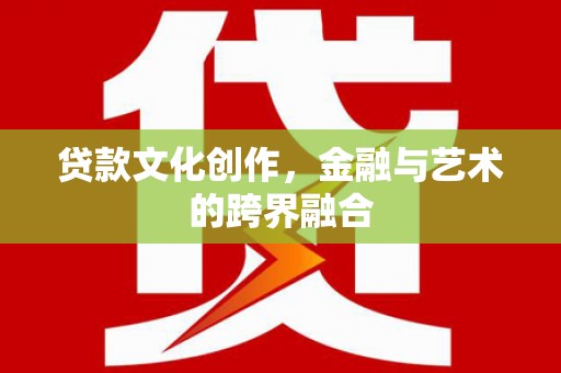 厚街贷款文化创作，金融与艺术的跨界融合
