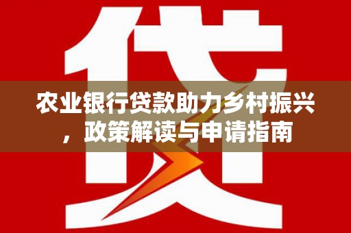 厚街农业银行贷款助力乡村振兴，政策解读与申请指南