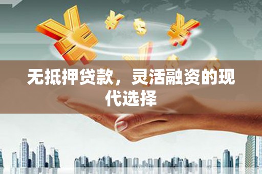 厚街无抵押贷款，灵活融资的现代选择