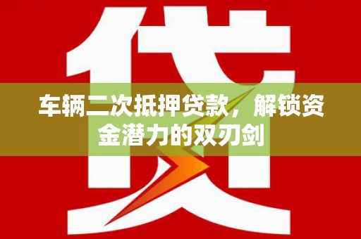 厚街车辆二次抵押贷款，解锁资金潜力的双刃剑