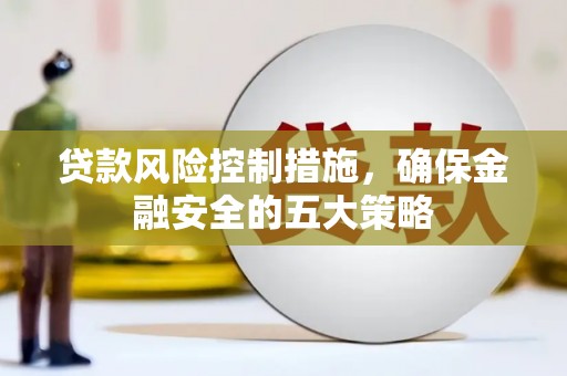 厚街贷款风险控制措施，确保金融安全的五大策略