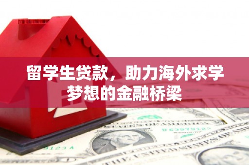 厚街留学生贷款，助力海外求学梦想的金融桥梁