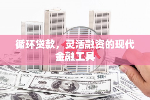 厚街循环贷款，灵活融资的现代金融工具