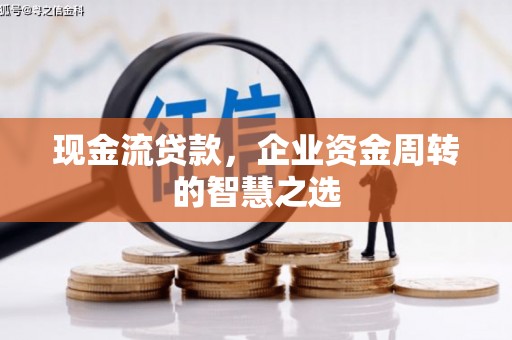厚街现金流贷款，企业资金周转的智慧之选