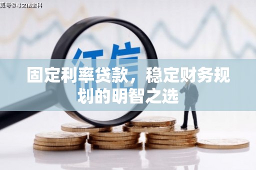 厚街固定利率贷款，稳定财务规划的明智之选