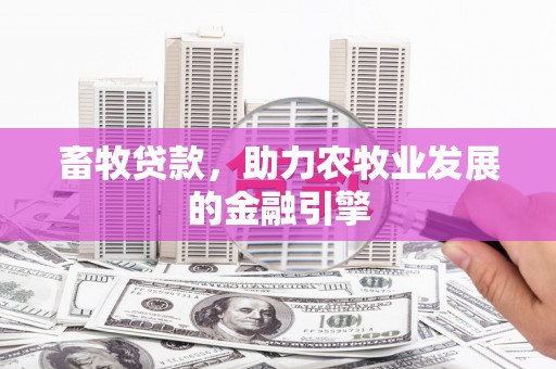 厚街畜牧贷款，助力农牧业发展的金融引擎