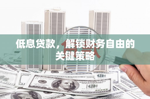 厚街低息贷款，解锁财务自由的关键策略