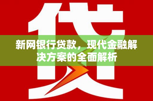 厚街新网银行贷款，现代金融解决方案的全面解析