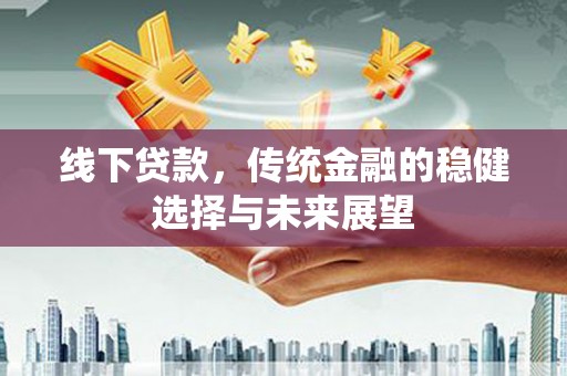 厚街线下贷款，传统金融的稳健选择与未来展望