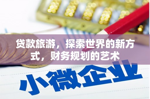 厚街贷款旅游，探索世界的新方式，财务规划的艺术