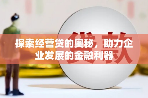 厚街探索经营贷的奥秘，助力企业发展的金融利器