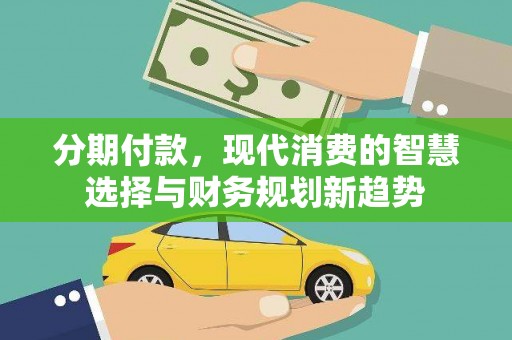 厚街分期付款，现代消费的智慧选择与财务规划新趋势