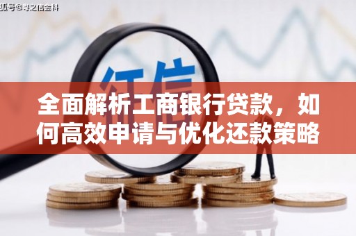 厚街全面解析工商银行贷款，如何高效申请与优化还款策略