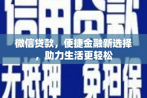 厚街微信贷款，便捷金融新选择，助力生活更轻松