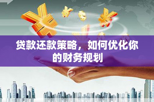 厚街贷款还款策略，如何优化你的财务规划