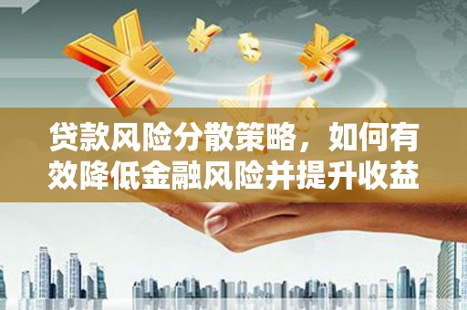 厚街贷款风险分散策略，如何有效降低金融风险并提升收益