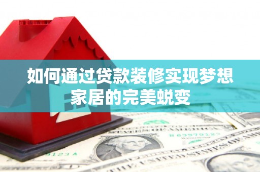 厚街如何通过贷款装修实现梦想家居的完美蜕变