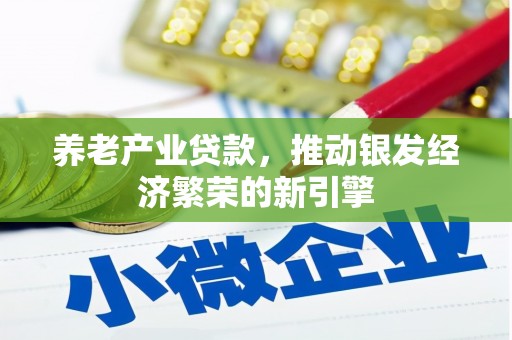 厚街养老产业贷款，推动银发经济繁荣的新引擎
