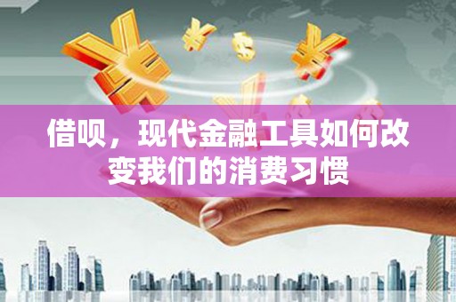 厚街借呗，现代金融工具如何改变我们的消费习惯
