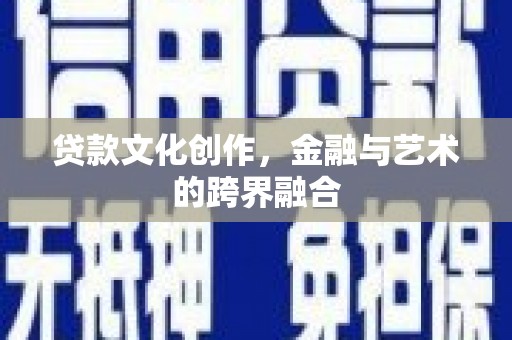 厚街贷款文化创作，金融与艺术的跨界融合