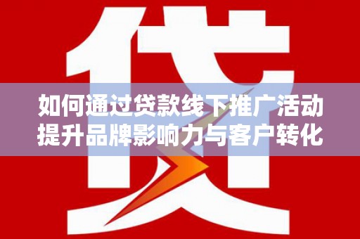 厚街如何通过贷款线下推广活动提升品牌影响力与客户转化率