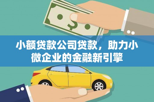 厚街小额贷款公司贷款，助力小微企业的金融新引擎