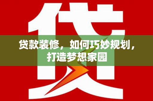 厚街贷款装修，如何巧妙规划，打造梦想家园