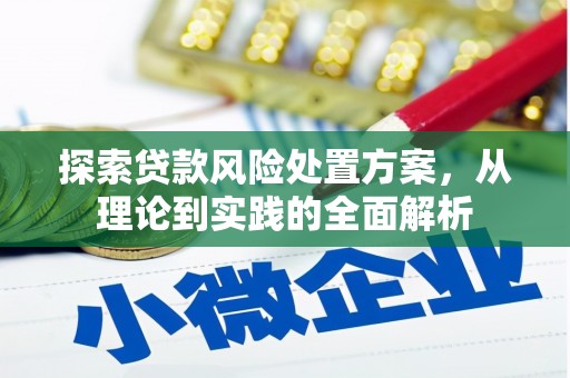 厚街探索贷款风险处置方案，从理论到实践的全面解析