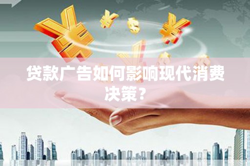 厚街贷款广告如何影响现代消费决策？