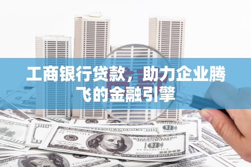 厚街工商银行贷款，助力企业腾飞的金融引擎