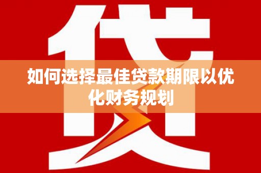 厚街如何选择最佳贷款期限以优化财务规划