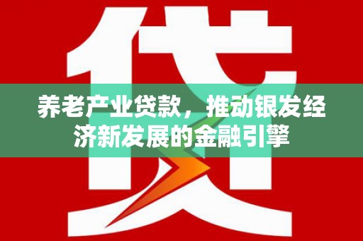 厚街养老产业贷款，推动银发经济新发展的金融引擎