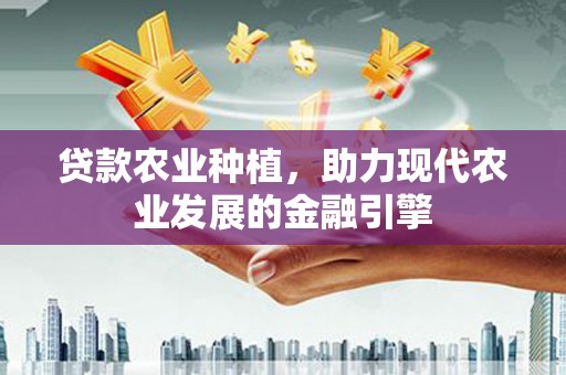 厚街贷款农业种植，助力现代农业发展的金融引擎