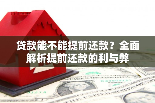 厚街贷款能不能提前还款？全面解析提前还款的利与弊