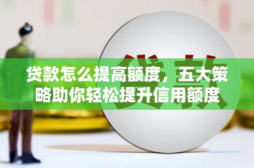 厚街贷款怎么提高额度，五大策略助你轻松提升信用额度