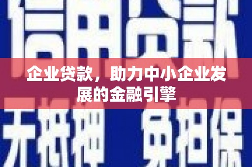 厚街企业贷款，助力中小企业发展的金融引擎
