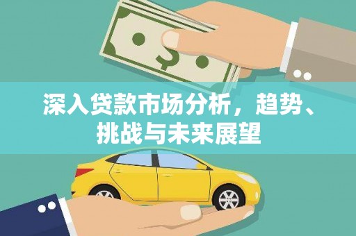厚街深入贷款市场分析，趋势、挑战与未来展望