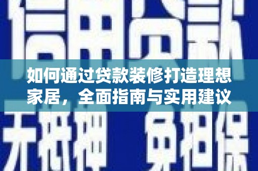 厚街如何通过贷款装修打造理想家居，全面指南与实用建议